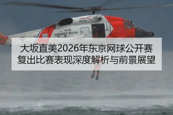 大坂直美2026年东京网球公开赛复出比赛表现深度解析与前景展望
