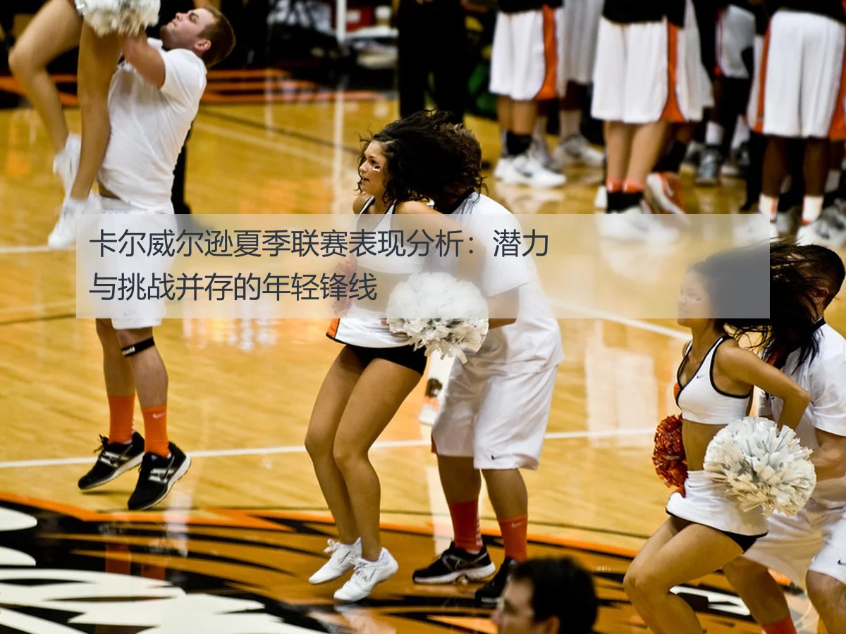 卡尔威尔逊夏季联赛表现分析：潜力与挑战并存的年轻锋线